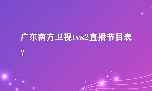 广东南方卫视tvs2直播节目表？