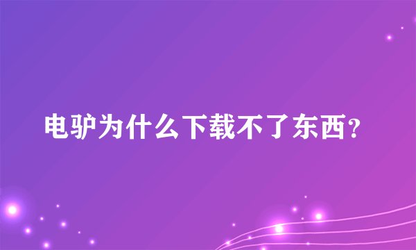 电驴为什么下载不了东西？