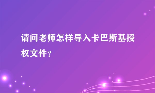 请问老师怎样导入卡巴斯基授权文件？