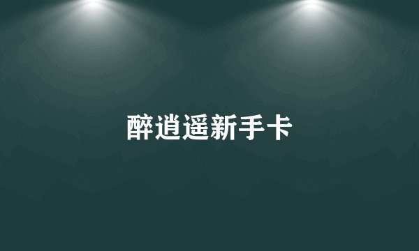 醉逍遥新手卡