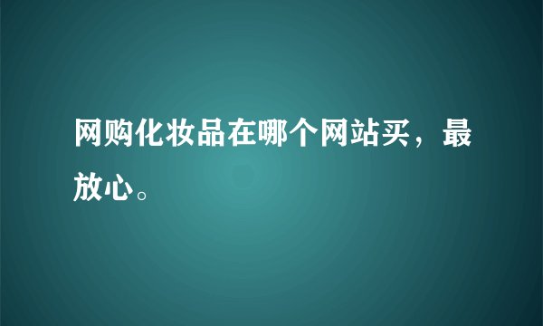 网购化妆品在哪个网站买,最放心。