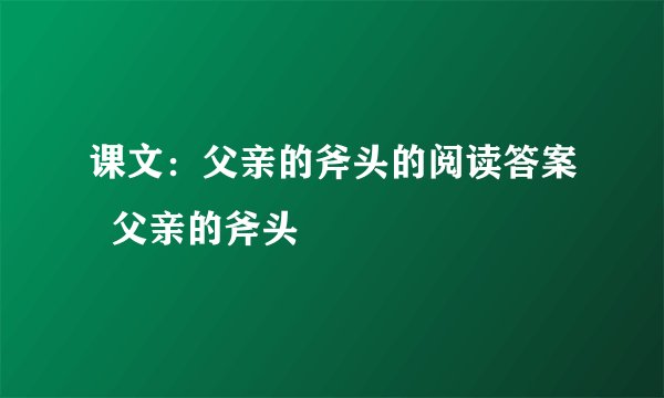 课文:父亲的斧头的阅读答案 父亲的斧头