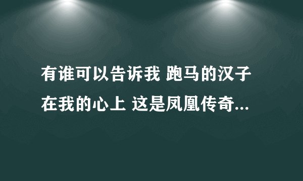 有谁可以告诉我 跑马的汉子在我的心上 这是凤凰传奇的那一首歌