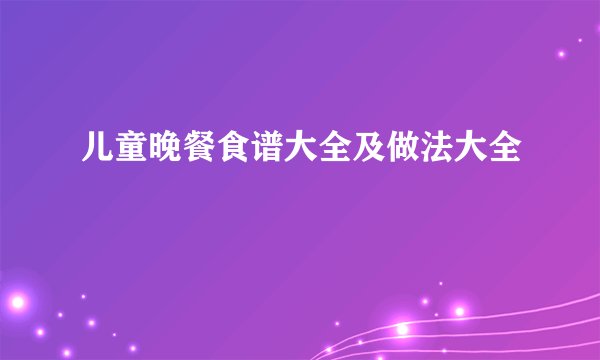 儿童晚餐食谱大全及做法大全
