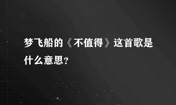 梦飞船的《不值得》这首歌是什么意思？