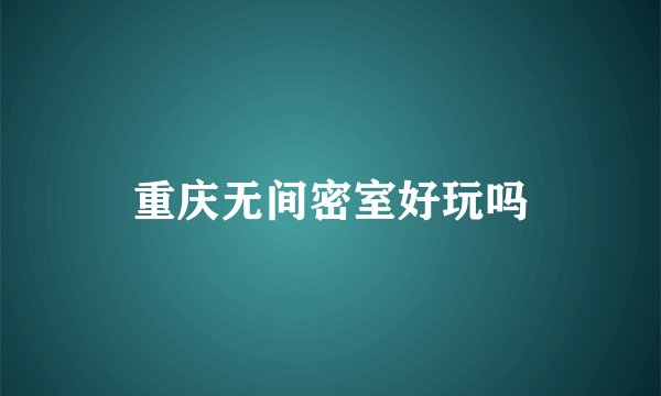 重庆无间密室好玩吗