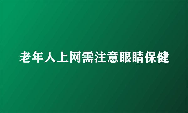 老年人上网需注意眼睛保健