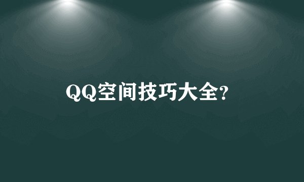 QQ空间技巧大全？