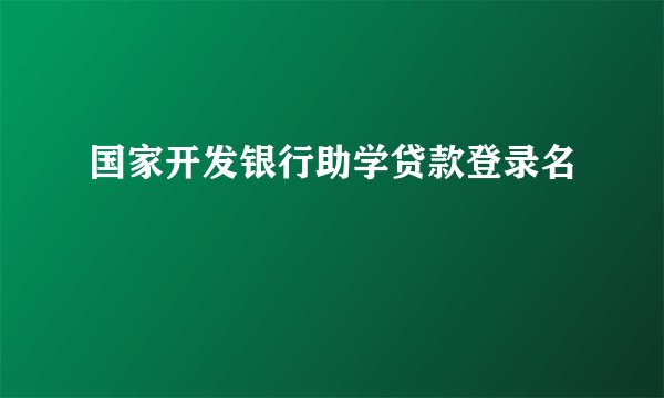 国家开发银行助学贷款登录名