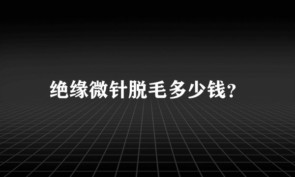 绝缘微针脱毛多少钱？