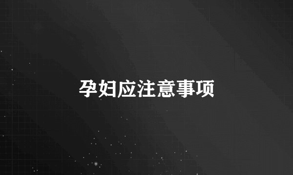 孕妇应注意事项