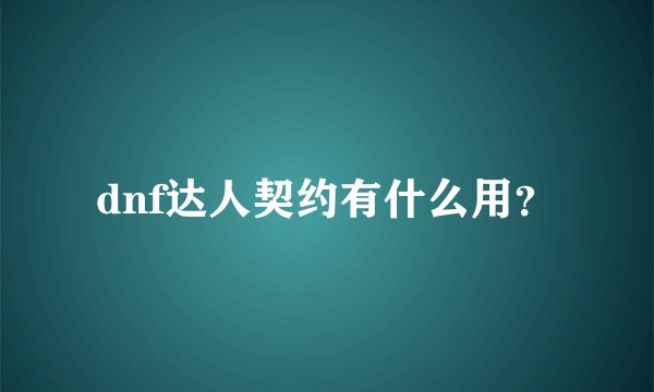 dnf达人契约有什么用？