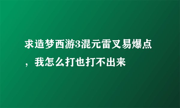 求造梦西游3混元雷叉易爆点，我怎么打也打不出来