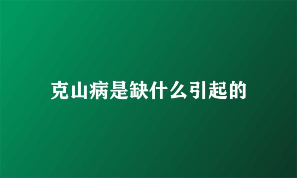 克山病是缺什么引起的