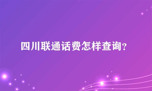 四川联通话费怎样查询？