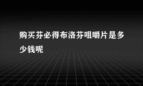 购买芬必得布洛芬咀嚼片是多少钱呢