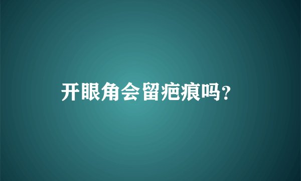 开眼角会留疤痕吗？
