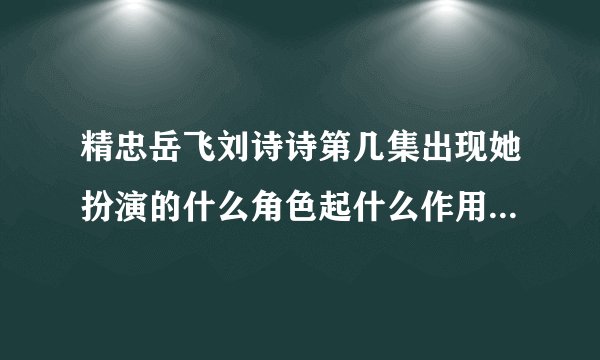精忠岳飞刘诗诗第几集出现她扮演的什么角色起什么作用-娱乐八卦