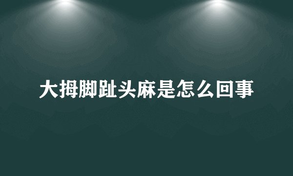 大拇脚趾头麻是怎么回事