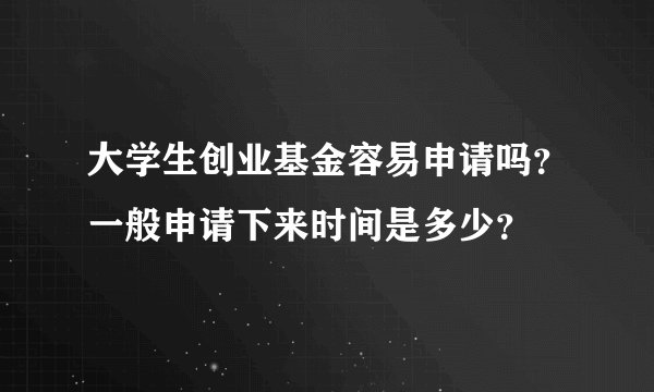 大学生创业基金容易申请吗？一般申请下来时间是多少？