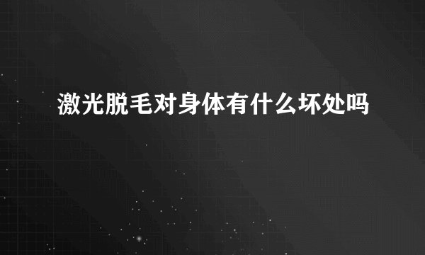 激光脱毛对身体有什么坏处吗