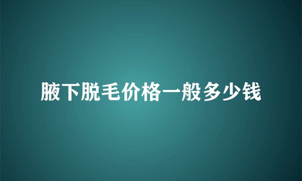 腋下脱毛价格一般多少钱