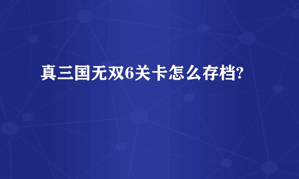 真三国无双6关卡怎么存档?