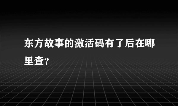 东方故事的激活码有了后在哪里查？