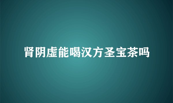 肾阴虚能喝汉方圣宝茶吗