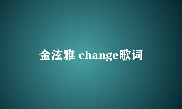 金泫雅 change歌词
