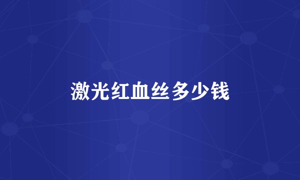 激光红血丝多少钱