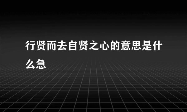 行贤而去自贤之心的意思是什么急