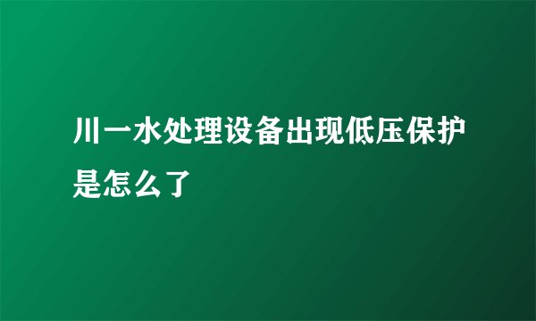 川一水处理设备出现低压保护是怎么了