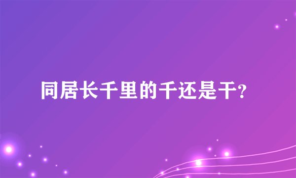 同居长千里的千还是干？