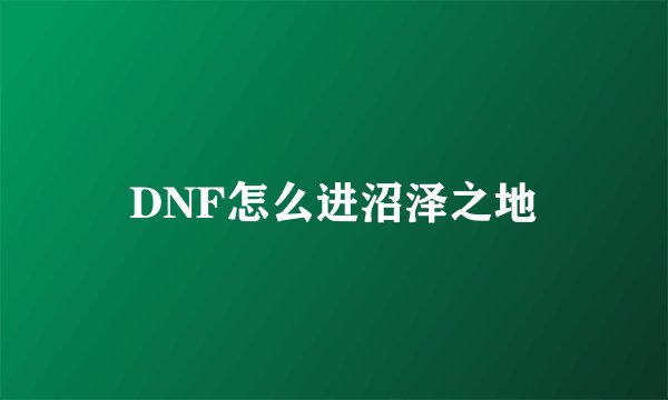 DNF怎么进沼泽之地