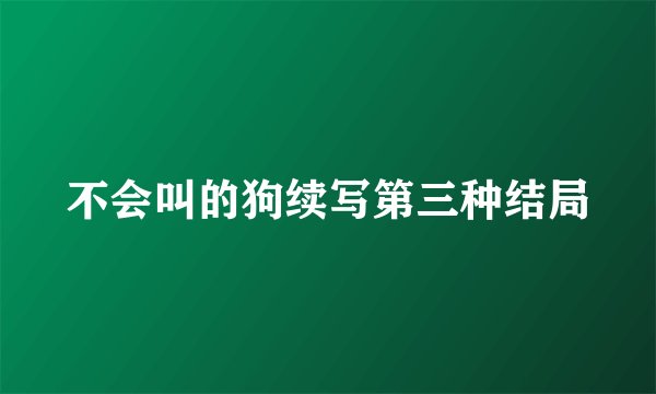 不会叫的狗续写第三种结局
