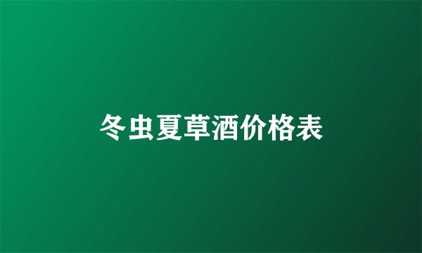 冬虫夏草酒价格表
