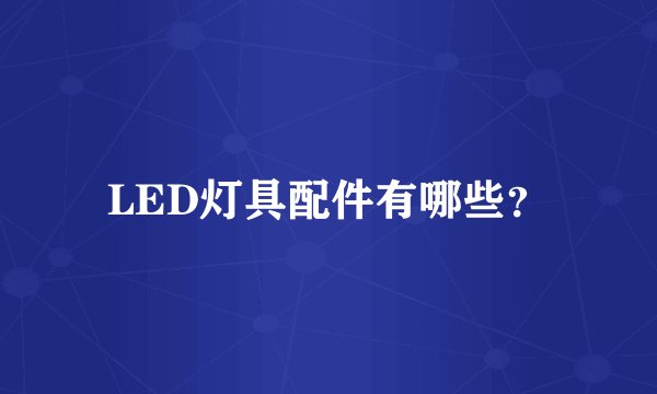 LED灯具配件有哪些?