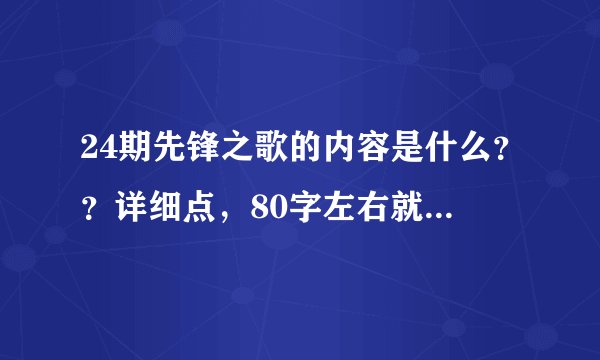 24期先锋之歌的内容是什么??详细点,80字左右就行,请大家帮帮忙!!谢谢!!
