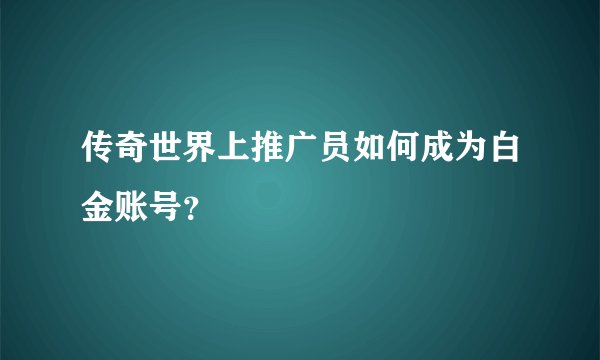 传奇世界上推广员如何成为白金账号？