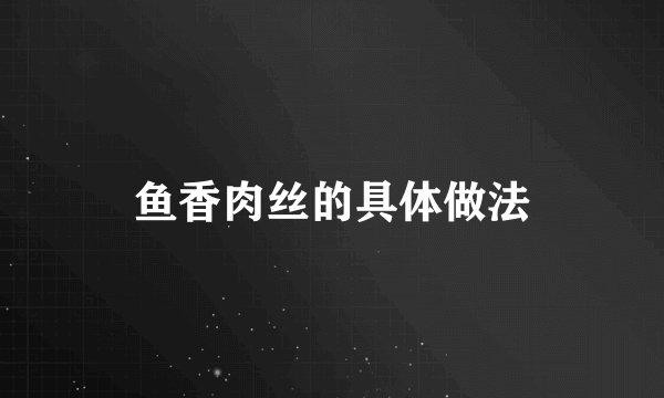 鱼香肉丝的具体做法