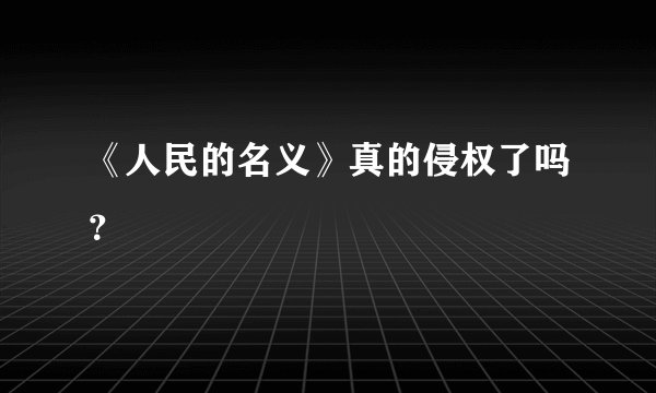 《人民的名义》真的侵权了吗？