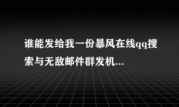 谁能发给我一份暴风在线qq搜索与无敌邮件群发机...