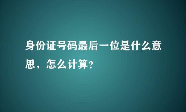 身份证号码最后一位是什么意思，怎么计算？