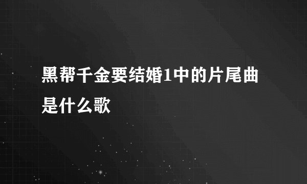 黑帮千金要结婚1中的片尾曲是什么歌