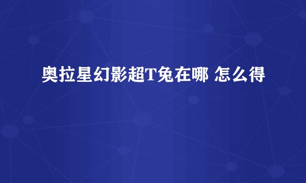 奥拉星幻影超T兔在哪 怎么得