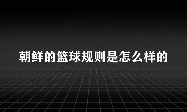 朝鲜的篮球规则是怎么样的