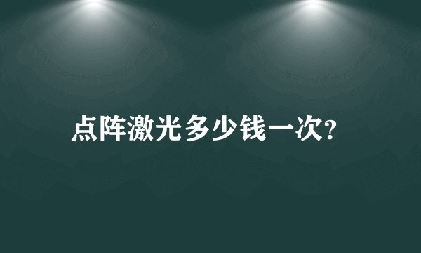 点阵激光多少钱一次？