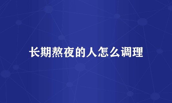 长期熬夜的人怎么调理