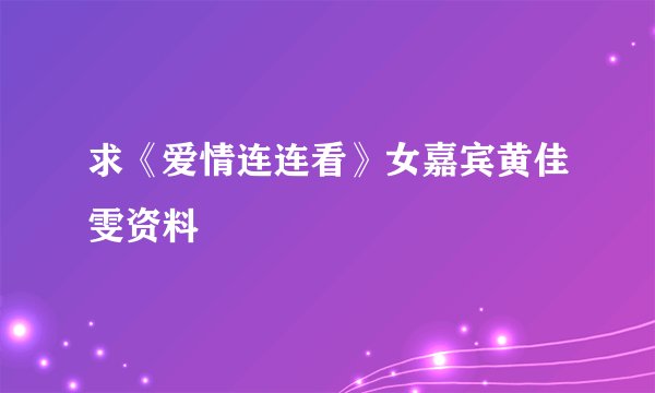 求《爱情连连看》女嘉宾黄佳雯资料